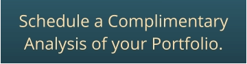Schedule a ComplimentaryAnalysis of your Portfolio.