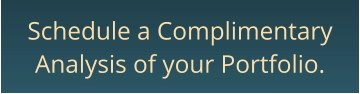 Schedule a ComplimentaryAnalysis of your Portfolio.